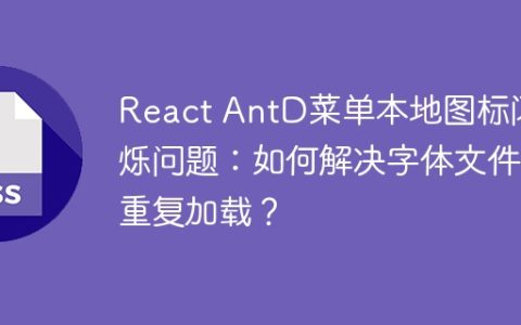React AntD菜单本地图标闪烁问题：如何解决字体文件重复加载？
