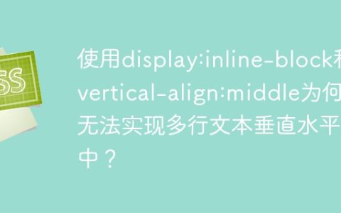使用display:inline-block和vertical-align:middle为何无法实现多行文本垂直水平居中？