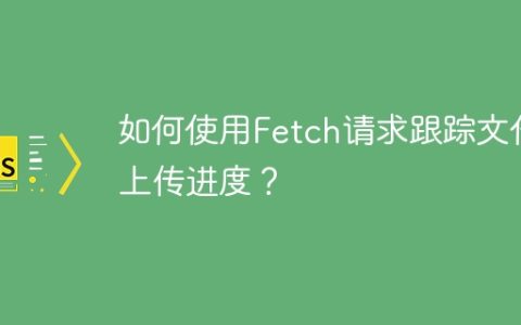 如何使用Fetch请求跟踪文件上传进度？