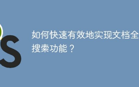 如何快速有效地实现文档全文搜索功能？