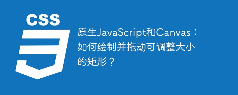 原生JavaScript和Canvas：如何绘制并拖动可调整大小的矩形？