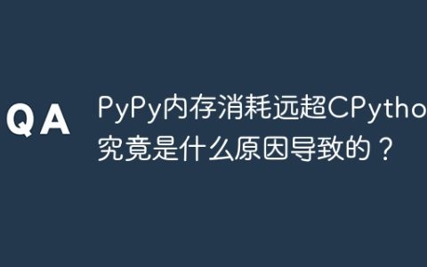 PyPy内存消耗远超CPython：究竟是什么原因导致的？