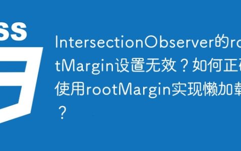 IntersectionObserver的rootMargin设置无效？如何正确使用rootMargin实现懒加载？