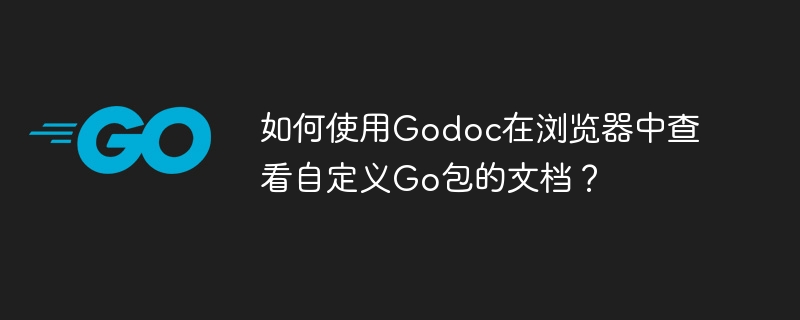 如何使用godoc在浏览器中查看自定义go包的文档?