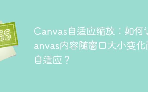 Canvas自适应缩放：如何让Canvas内容随窗口大小变化而自适应？