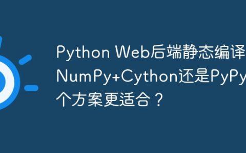 Python Web后端静态编译：NumPy+Cython还是PyPy？哪个方案更适合？