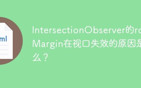 IntersectionObserver的rootMargin在视口失效的原因是什么？