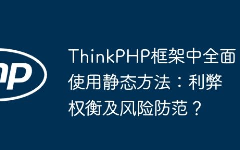 ThinkPHP框架中全面使用静态方法：利弊权衡及风险防范？