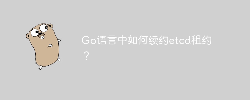 go语言中如何续约etcd租约?