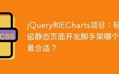 jQuery和ECharts项目：轻量级静态页面开发脚手架哪个最合适？
