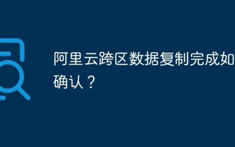 阿里云跨区数据复制完成如何确认？