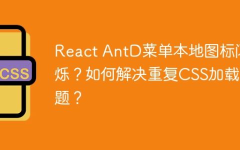 React AntD菜单本地图标闪烁？如何解决重复CSS加载问题？