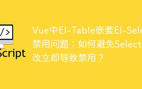 Vue中El-Table嵌套El-Select禁用问题：如何避免Select更改立即导致禁用？
