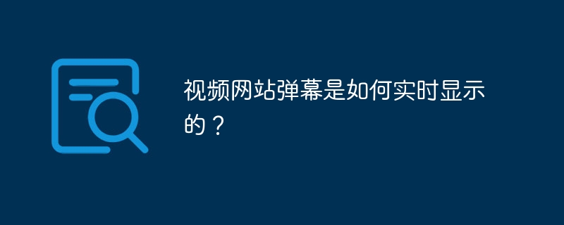 视频网站弹幕是如何实时显示的?