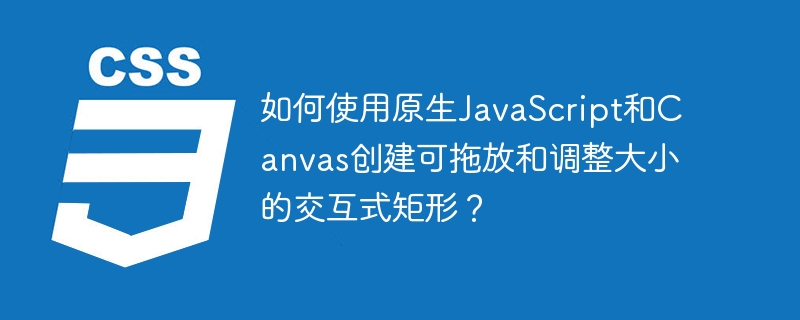 如何使用原生javascript和canvas创建可拖放和调整大小的交互式矩形?
