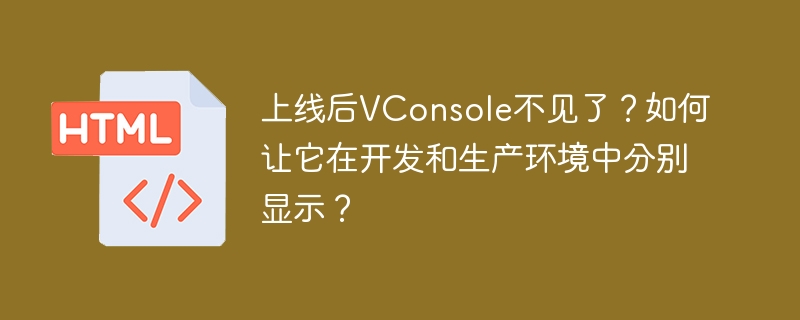 上线后VConsole不见了？如何让它在开发和生产环境中分别显示？