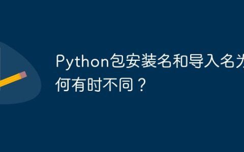 Python包安装名和导入名为何有时不同？