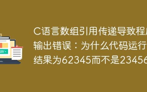 C语言数组引用传递导致程序输出错误：为什么代码运行结果为62345而不是23456？