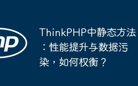 ThinkPHP中静态方法：性能提升与数据污染，如何权衡？