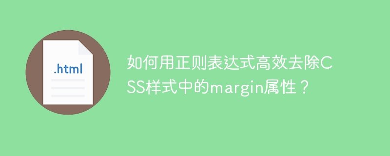 如何用正则表达式高效去除CSS样式中的margin属性?