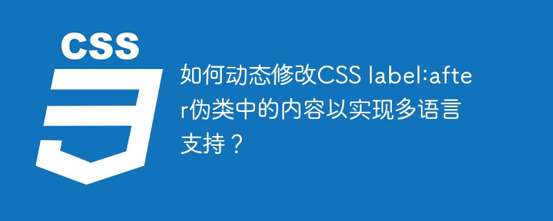 如何动态修改css label:after伪类中的内容以实现多语言支持?