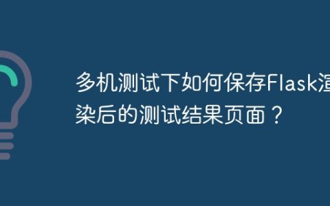 多机测试下如何保存Flask渲染后的测试结果页面？