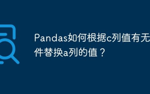 Pandas如何根据c列值有无条件替换a列的值？