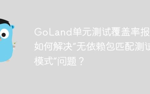 GoLand单元测试覆盖率报错：如何解决“无依赖包匹配测试模式”问题？