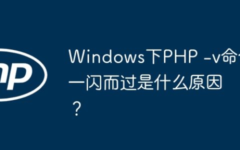Windows下PHP -v命令一闪而过是什么原因？