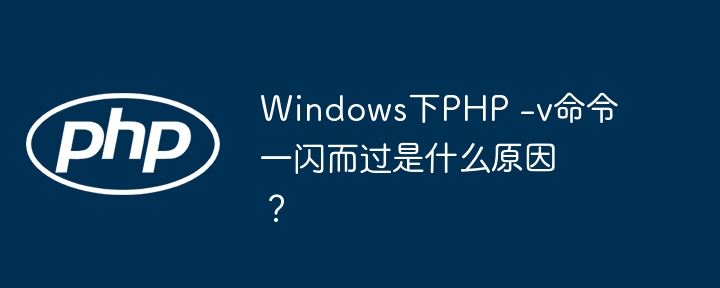 windows下php -v命令一闪而过是什么原因?