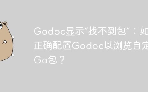 Godoc显示“找不到包”：如何正确配置Godoc以浏览自定义Go包？