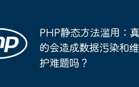 PHP静态方法滥用：真的会造成数据污染和维护难题吗？
