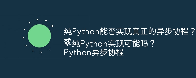 纯Python能否实现真正的异步协程?或Python异步协程:纯Python实现可能吗?