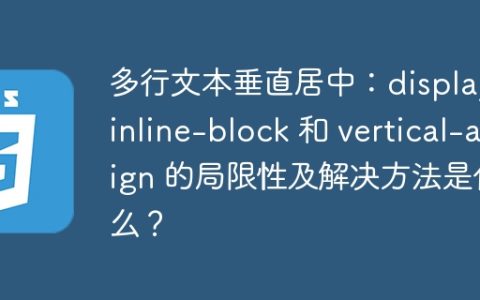 多行文本垂直居中：display: inline-block 和 vertical-align 的局限性及解决方法是什么？