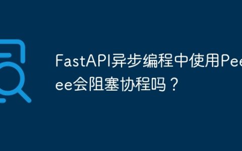 FastAPI异步编程中使用Peewee会阻塞协程吗？