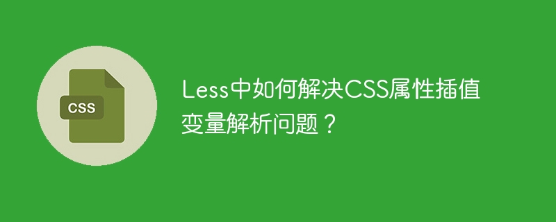 less中如何解决css属性插值变量解析问题?
