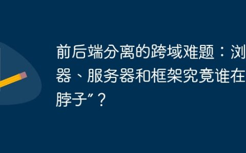 前后端分离的跨域难题：浏览器、服务器和框架究竟谁在“卡脖子”？
