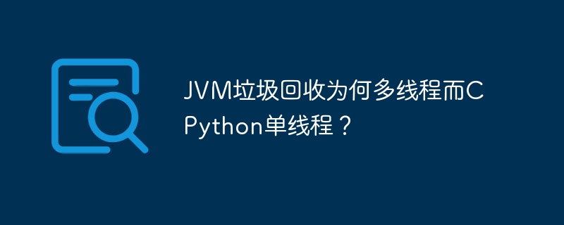 jvm垃圾回收为何多线程而cpython单线程?