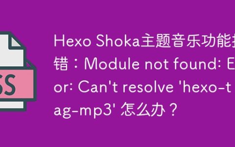Hexo Shoka主题音乐功能报错：Module not found: Error: Can’t resolve ‘hexo-tag-mp3’ 怎么办？