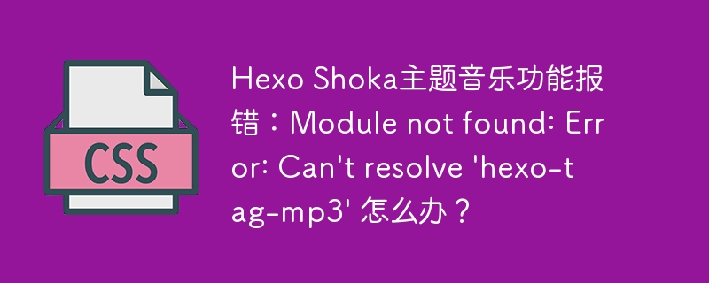 hexo shoka主题音乐功能报错:module not found: error: can't resolve 'hexo-tag-mp3' 怎么办?