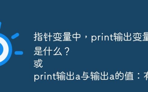 指针变量中，print输出变量名与输出变量值的区别是什么？
或
print输出a与输出a的值：有何区别？