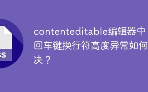 contenteditable编辑器中，回车键换行符高度异常如何解决？