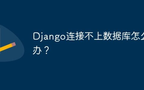 Django连接不上数据库怎么办？