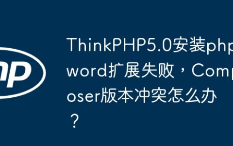 ThinkPHP5.0安装phpword扩展失败，Composer版本冲突怎么办？