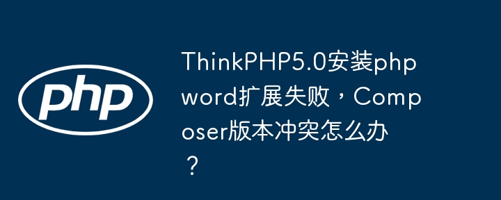 thinkphp5.0安装phpword扩展失败,composer版本冲突怎么办?
