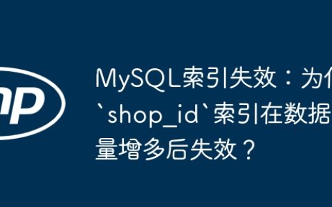 MySQL索引失效：为何`shop_id`索引在数据量增多后失效？