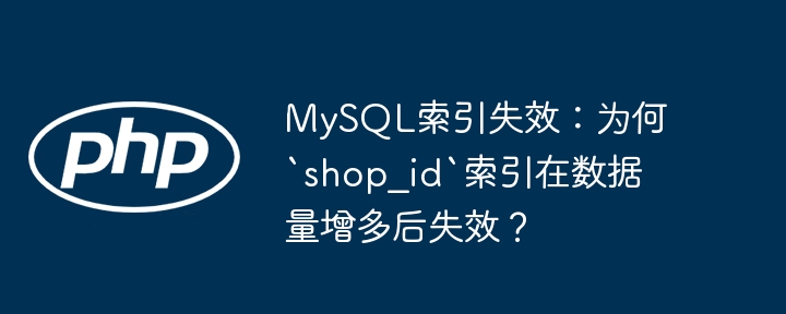 mysql索引失效:为何`shop_id`索引在数据量增多后失效?