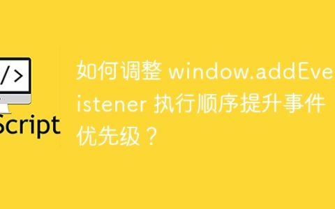 如何调整 window.addEventListener 执行顺序提升事件优先级？