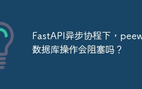 FastAPI异步协程下，peewee数据库操作会阻塞吗？