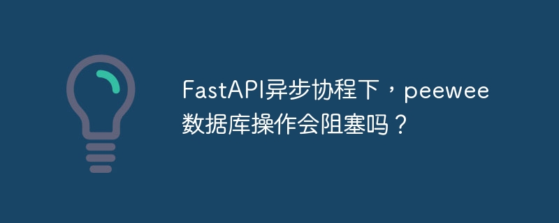 fastapi异步协程下,peewee数据库操作会阻塞吗?